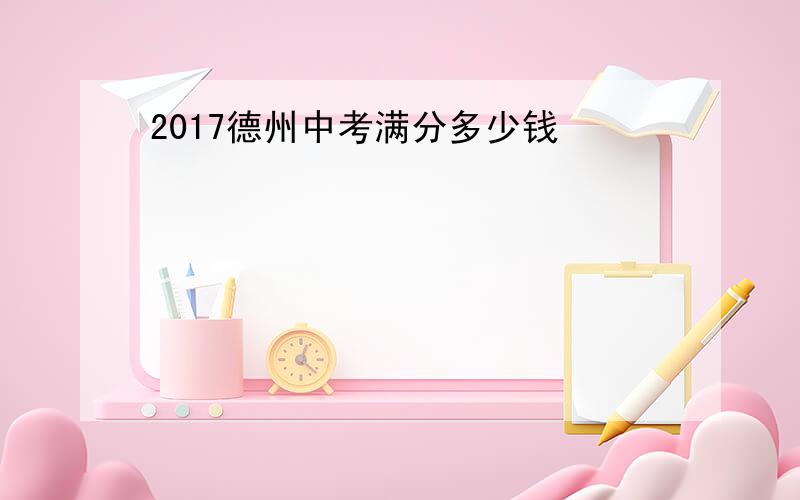 2017德州中考满分多少钱