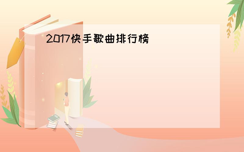 2017快手歌曲排行榜