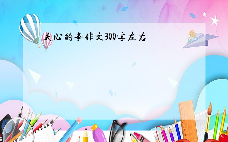 关心的事作文300字左右