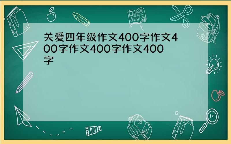 关爱四年级作文400字作文400字作文400字作文400字