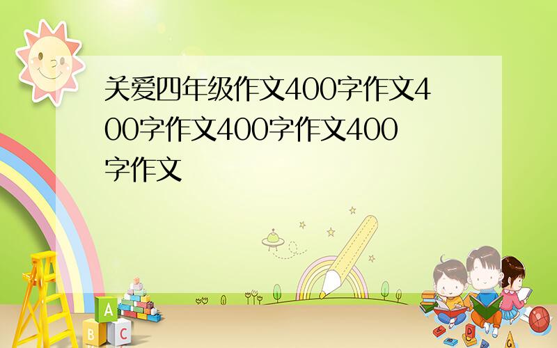 关爱四年级作文400字作文400字作文400字作文400字作文