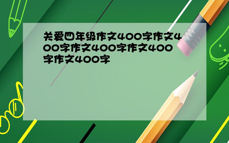 关爱四年级作文400字作文400字作文400字作文400字作文400字