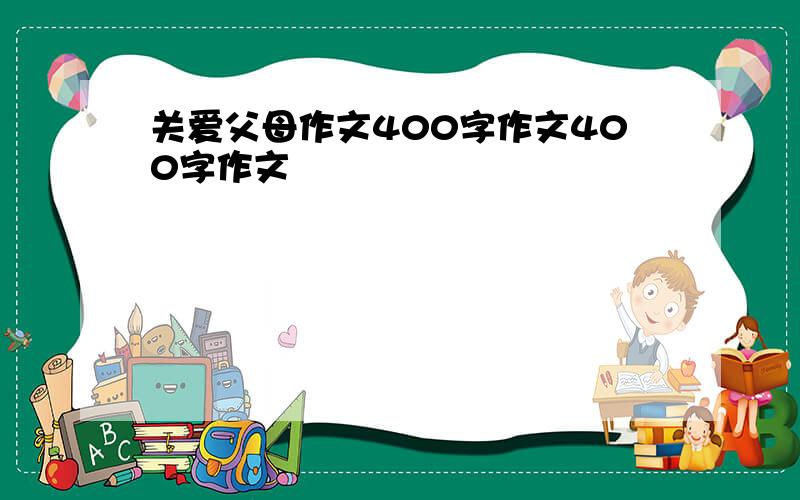 关爱父母作文400字作文400字作文