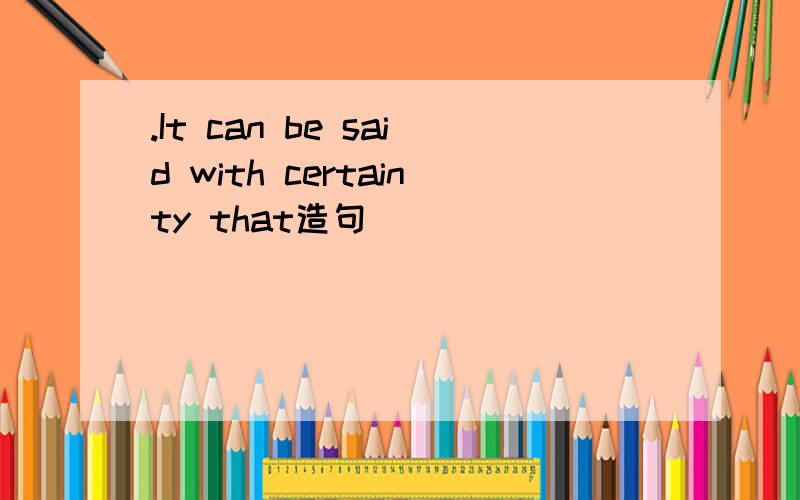 .It can be said with certainty that造句