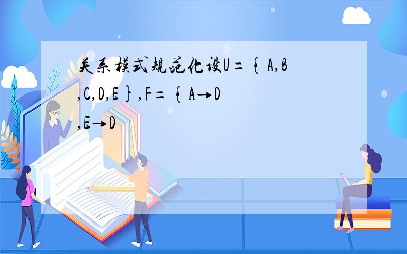 关系模式规范化设U={A,B,C,D,E},F={A→D,E→D