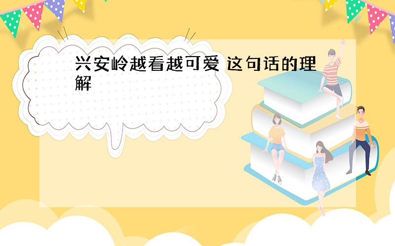 兴安岭越看越可爱 这句话的理解