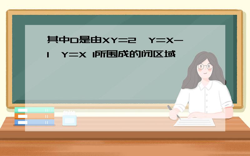 其中D是由XY=2,Y=X-1,Y=X 1所围成的闭区域