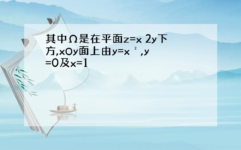 其中Ω是在平面z=x 2y下方,xOy面上由y=x²,y=0及x=1