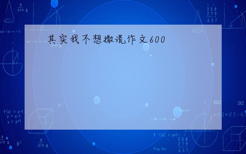 其实我不想撒谎作文600