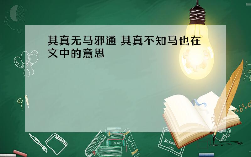 其真无马邪通 其真不知马也在文中的意思