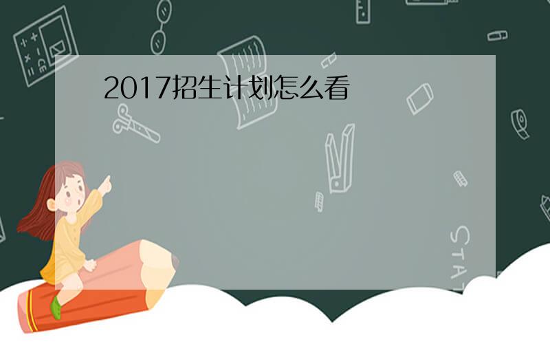 2017招生计划怎么看