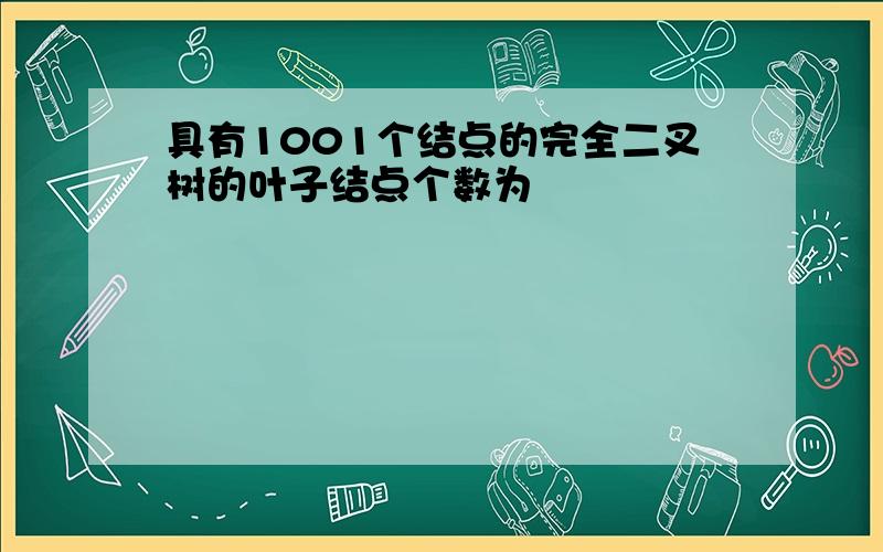 具有1001个结点的完全二叉树的叶子结点个数为