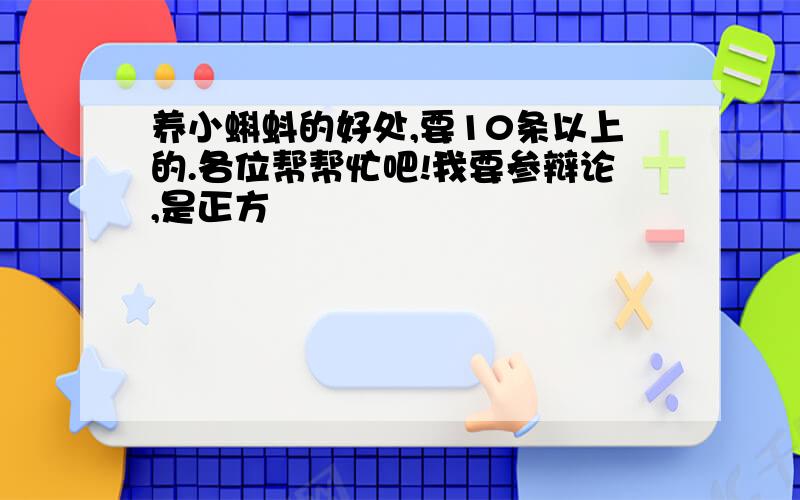 养小蝌蚪的好处,要10条以上的.各位帮帮忙吧!我要参辩论,是正方