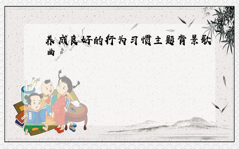 养成良好的行为习惯主题背景歌曲