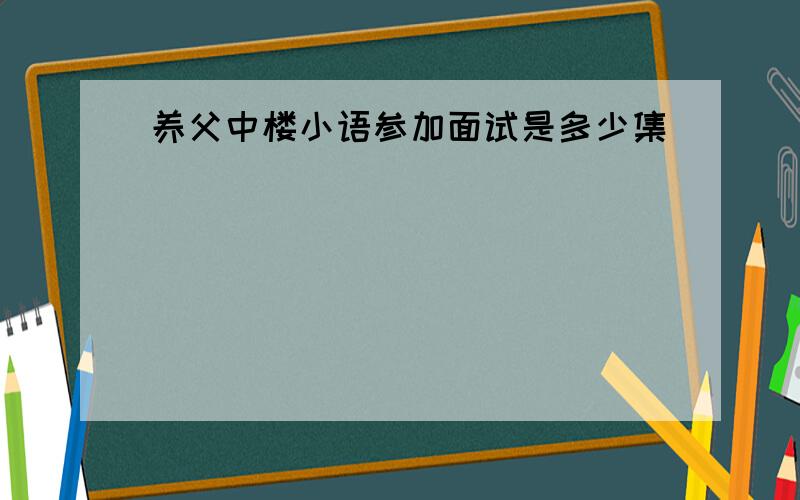 养父中楼小语参加面试是多少集