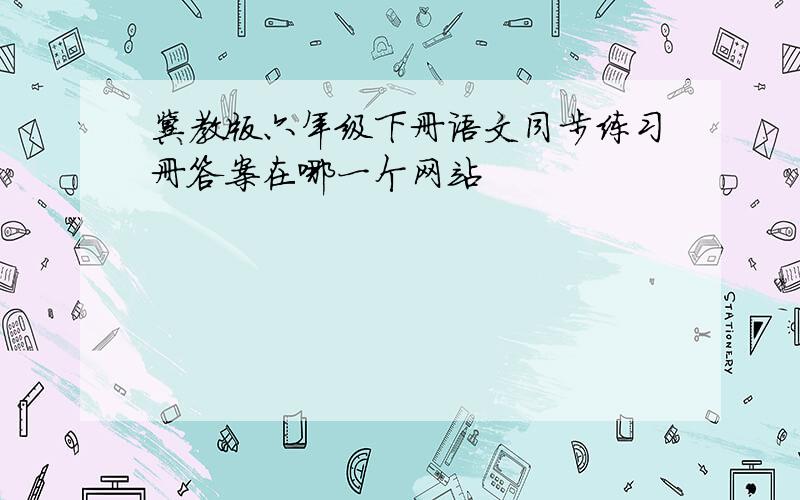 冀教版六年级下册语文同步练习册答案在哪一个网站