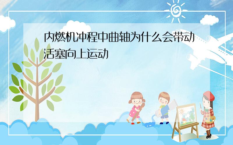 内燃机冲程中曲轴为什么会带动活塞向上运动