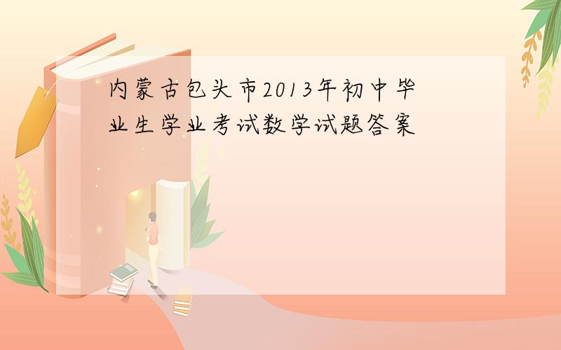 内蒙古包头市2013年初中毕业生学业考试数学试题答案