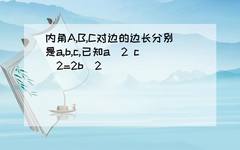 内角A,B,C对边的边长分别是a,b,c,已知a^2 c^2=2b^2