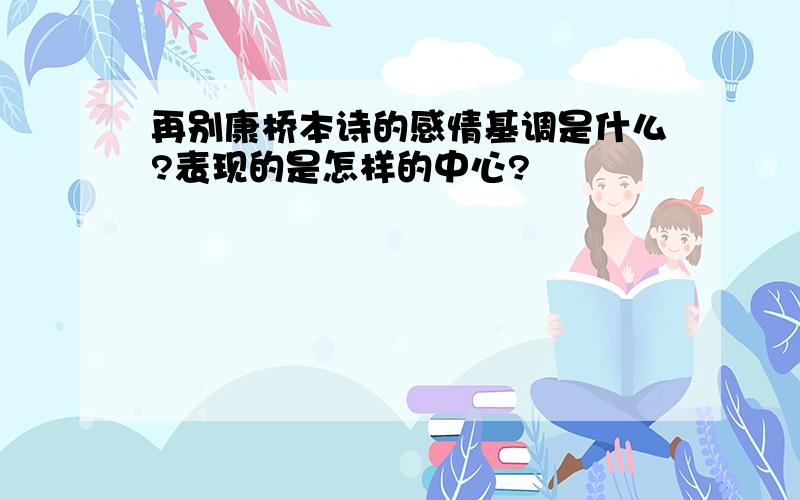 再别康桥本诗的感情基调是什么?表现的是怎样的中心?