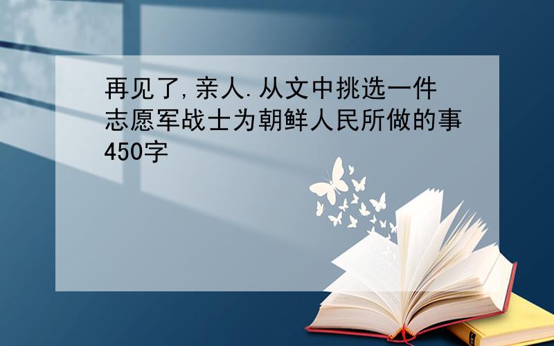 再见了,亲人.从文中挑选一件志愿军战士为朝鲜人民所做的事450字