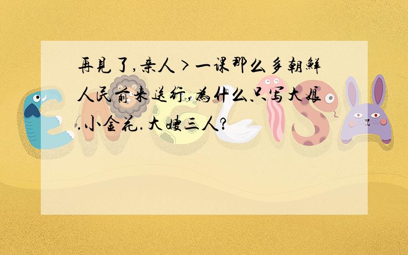 再见了,亲人>一课那么多朝鲜人民前来送行,为什么只写大娘.小金花.大嫂三人?