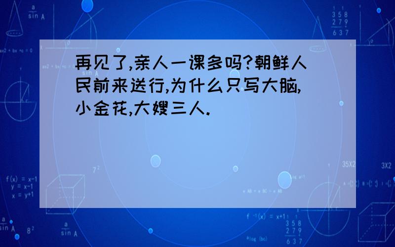 再见了,亲人一课多吗?朝鲜人民前来送行,为什么只写大脑,小金花,大嫂三人.