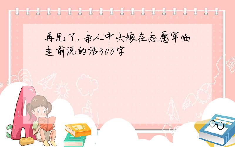 再见了,亲人中大娘在志愿军临走前说的话300字