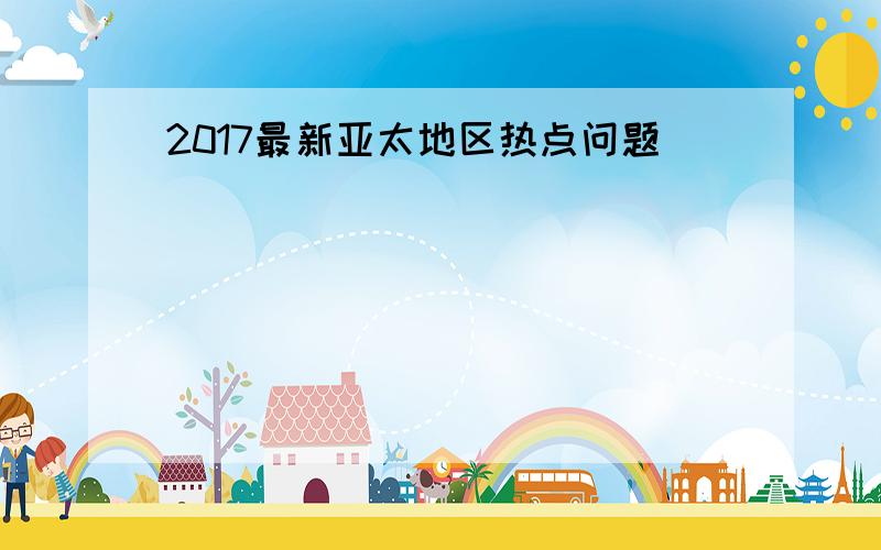 2017最新亚太地区热点问题