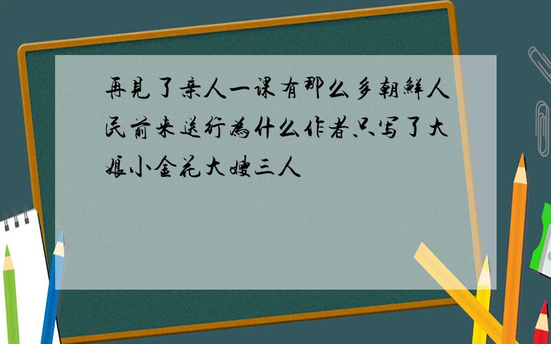 再见了亲人一课有那么多朝鲜人民前来送行为什么作者只写了大娘小金花大嫂三人