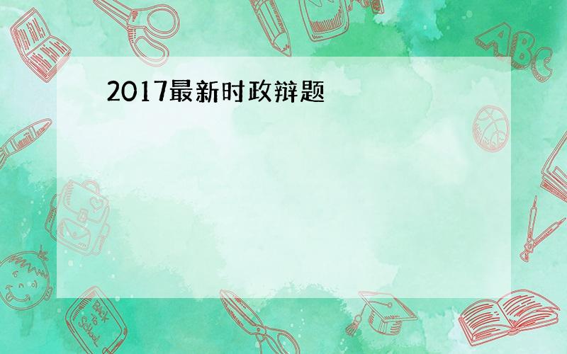 2017最新时政辩题