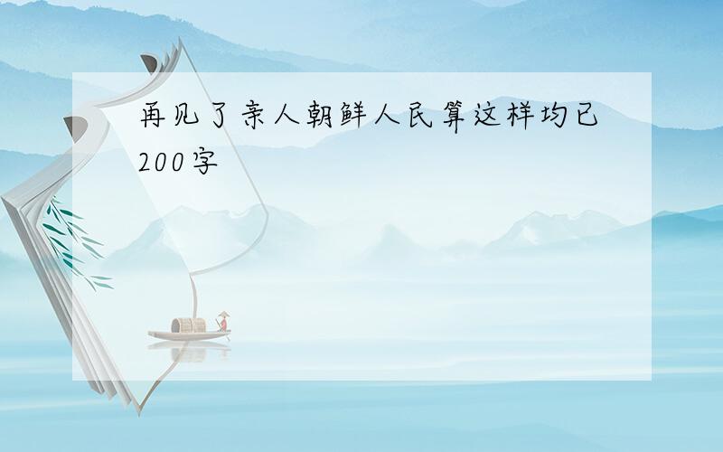 再见了亲人朝鲜人民算这样均已200字