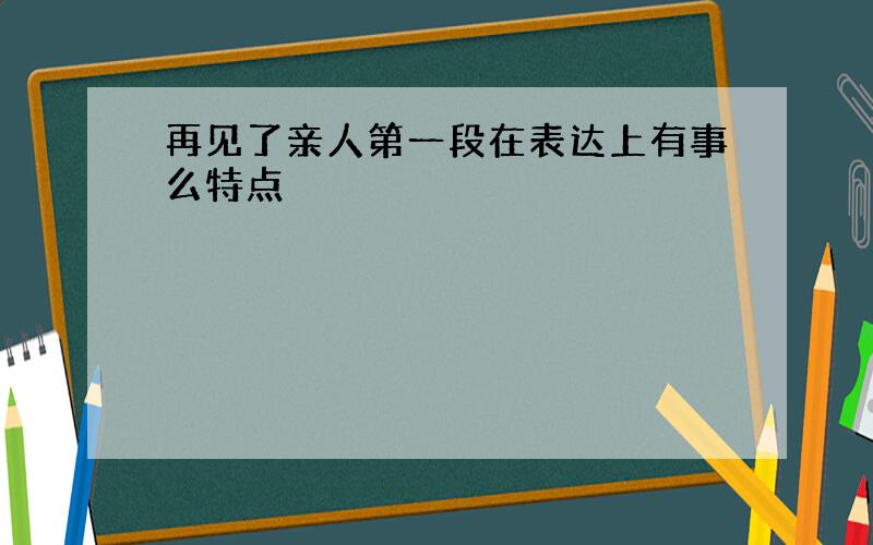 再见了亲人第一段在表达上有事么特点