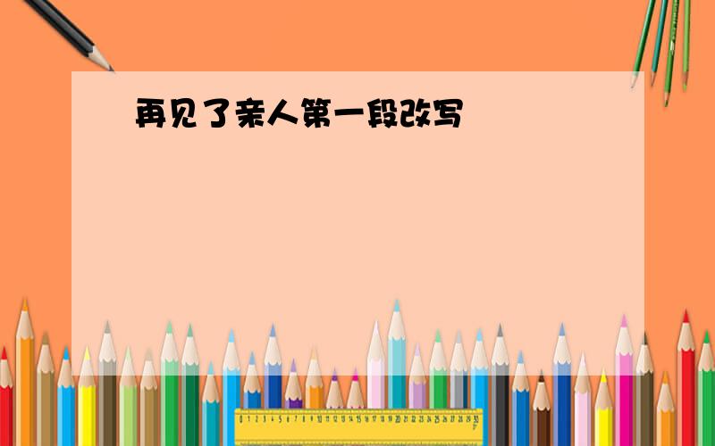 再见了亲人第一段改写