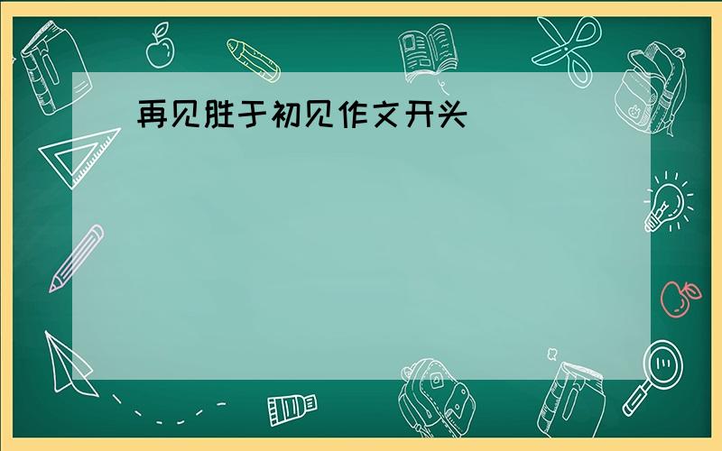 再见胜于初见作文开头