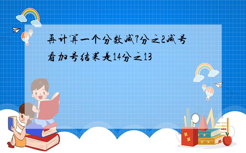 再计算一个分数减7分之2减号看加号结果是14分之13