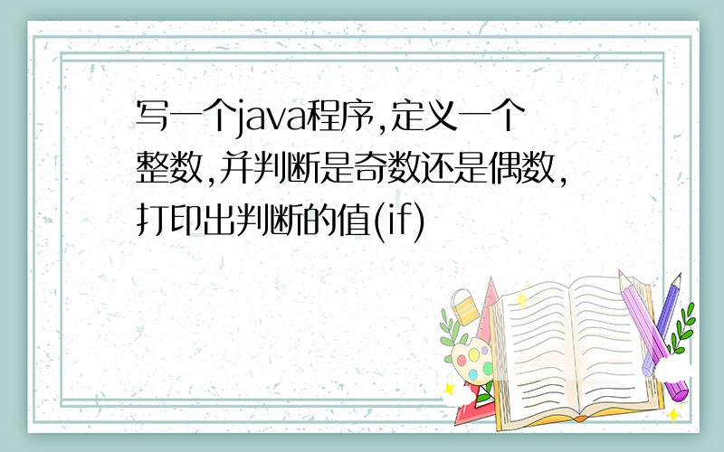 写一个java程序,定义一个整数,并判断是奇数还是偶数,打印出判断的值(if)
