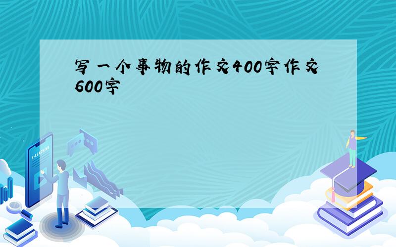 写一个事物的作文400字作文600字