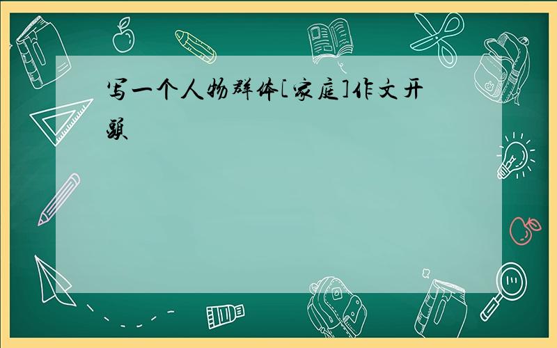 写一个人物群体[家庭]作文开头