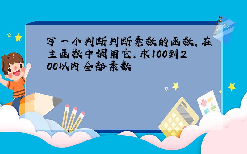 写一个判断判断素数的函数,在主函数中调用它,求100到200以内全部素数