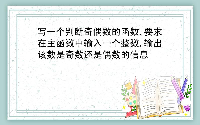 写一个判断奇偶数的函数,要求在主函数中输入一个整数,输出该数是奇数还是偶数的信息