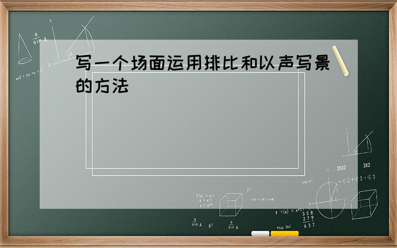 写一个场面运用排比和以声写景的方法