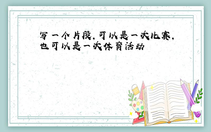 写一个片段,可以是一次比赛,也可以是一次体育活动