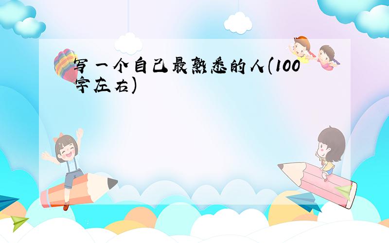 写一个自己最熟悉的人(100字左右)