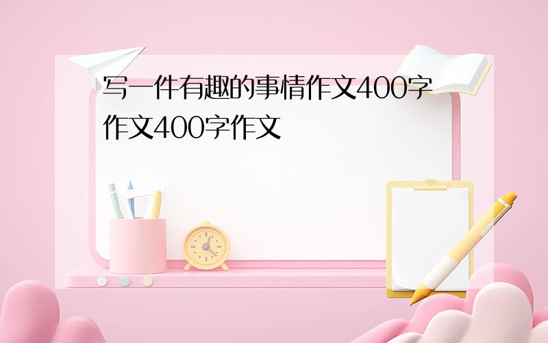 写一件有趣的事情作文400字作文400字作文