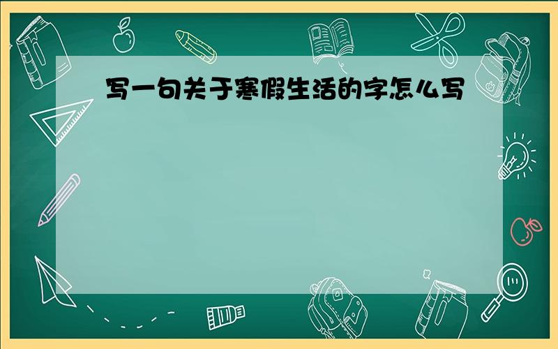 写一句关于寒假生活的字怎么写