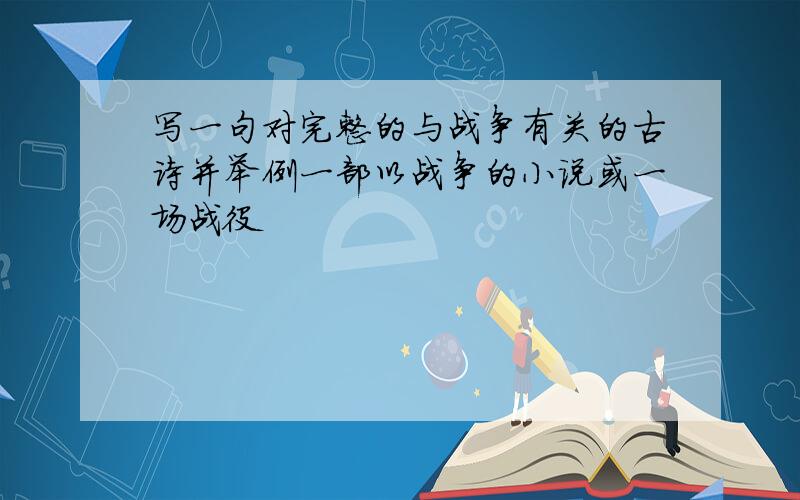 写一句对完整的与战争有关的古诗并举例一部以战争的小说或一场战役