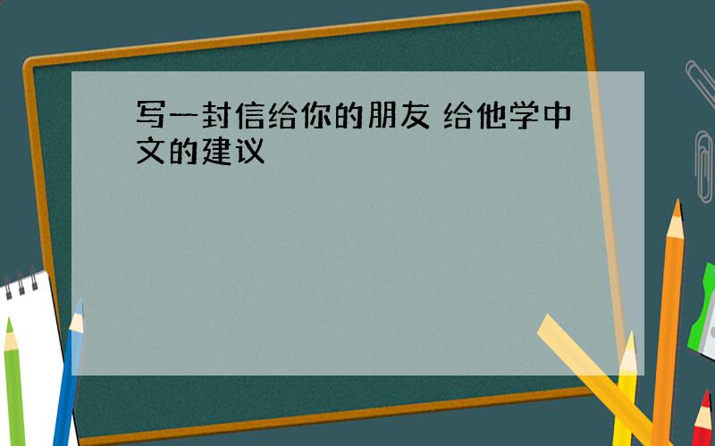 写一封信给你的朋友 给他学中文的建议