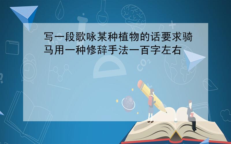 写一段歌咏某种植物的话要求骑马用一种修辞手法一百字左右