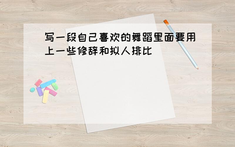 写一段自己喜欢的舞蹈里面要用上一些修辞和拟人排比